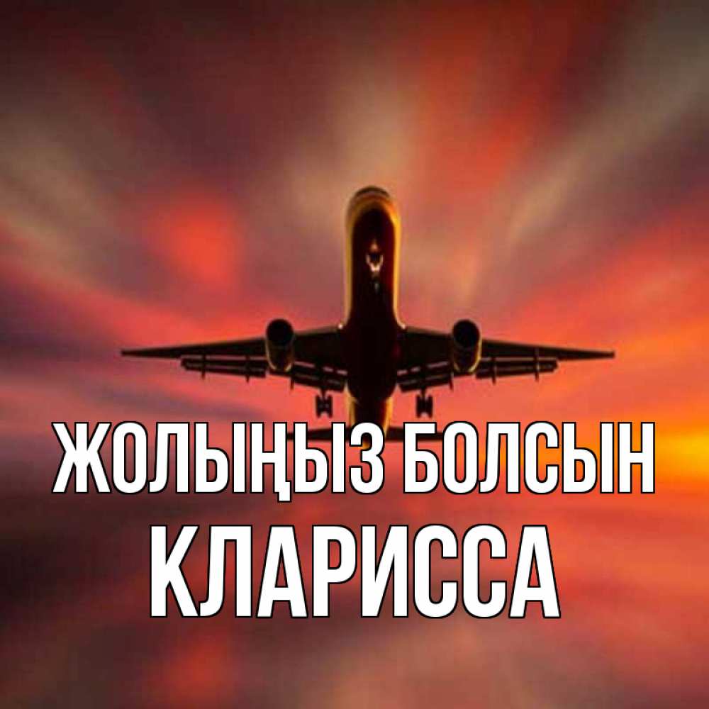Күн сайын ашық хат с именем, Кларисса Жолыңыз болсын самолет набирает высоту Онлайн тегін жүктеп алу тілектері бар керемет карта 