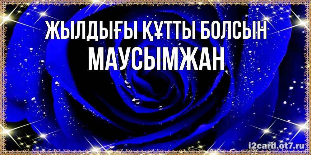 Күн сайын ашық хат с именем, МАУСЫМЖАН Жылдығы құтты болсын голубые цветы в росе Онлайн тегін жүктеп алу тілектері бар керемет карта 