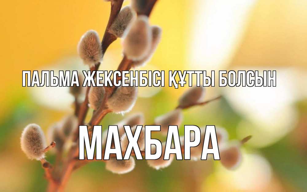 Күн сайын ашық хат с именем, МАХБАРА Пальма жексенбісі құтты болсын верба Онлайн тегін жүктеп алу тілектері бар керемет карта 