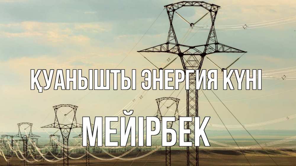Күн сайын ашық хат с именем, МЕЙІРБЕК Қуанышты энергия күні провода небо Онлайн тегін жүктеп алу тілектері бар керемет карта 