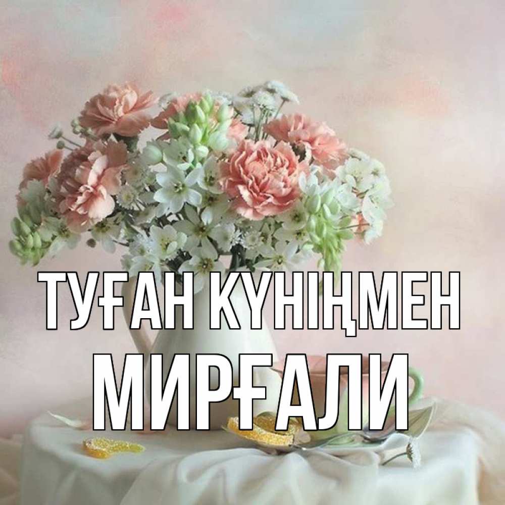 Күн сайын ашық хат с именем, МИРҒАЛИ Туған күніңмен с цветами Онлайн тегін жүктеп алу тілектері бар керемет карта 