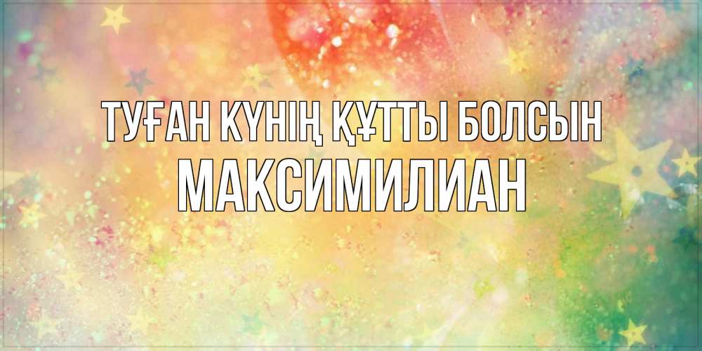 Күн сайын ашық хат с именем, Максимилиан Туған күнің құтты болсын оранжево зеленая тема Онлайн тегін жүктеп алу тілектері бар керемет карта 