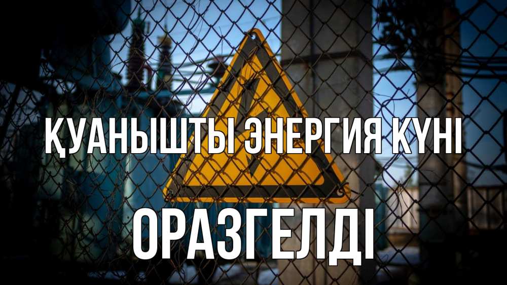 Күн сайын ашық хат с именем, ОРАЗГЕЛДІ Қуанышты энергия күні трансформаторная подстанция Онлайн тегін жүктеп алу тілектері бар керемет карта 