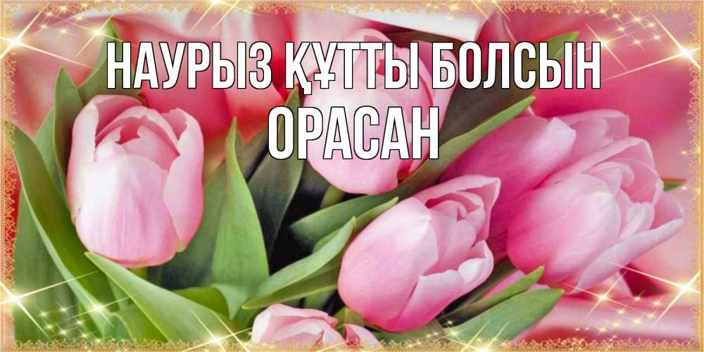 Күн сайын ашық хат с именем, ОРАСАН Наурыз құтты болсын красивые открытки на наурыз для милых дам Онлайн тегін жүктеп алу тілектері бар керемет карта 
