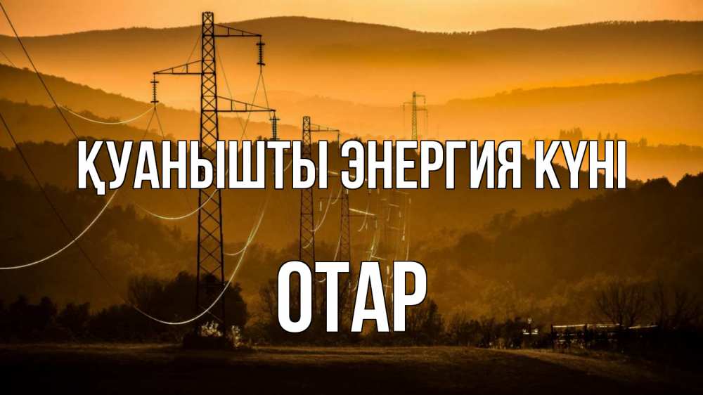 Күн сайын ашық хат с именем, ОТАР Қуанышты энергия күні ЛЭП провода горы закат Онлайн тегін жүктеп алу тілектері бар керемет карта 