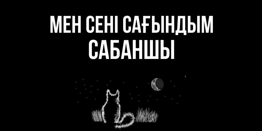 Күн сайын ашық хат с именем, САБАНШЫ Мен сені сағындым кот Онлайн тегін жүктеп алу тілектері бар керемет карта 