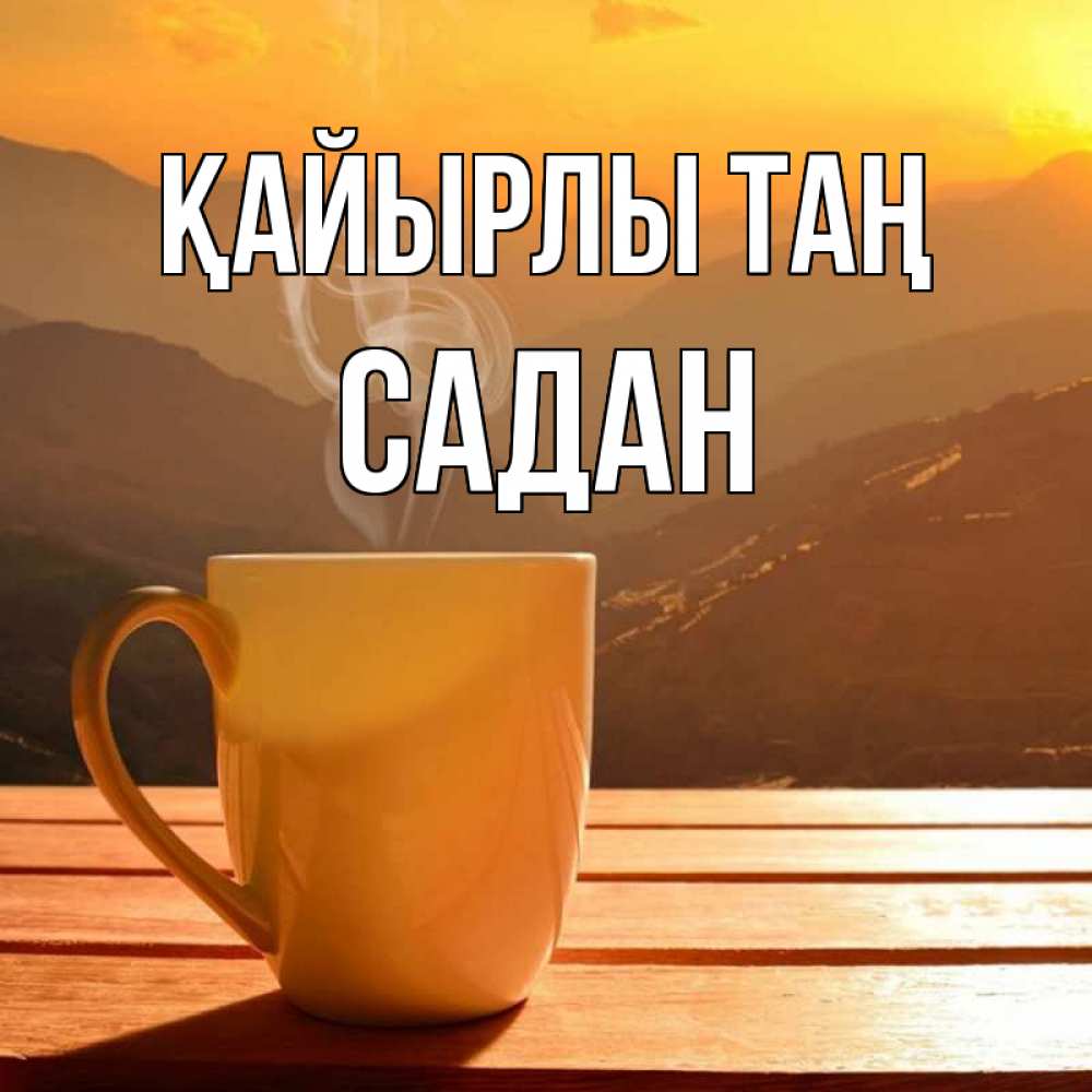 Күн сайын ашық хат с именем, САДАН Қайырлы таң кофе в горах Онлайн тегін жүктеп алу тілектері бар керемет карта 