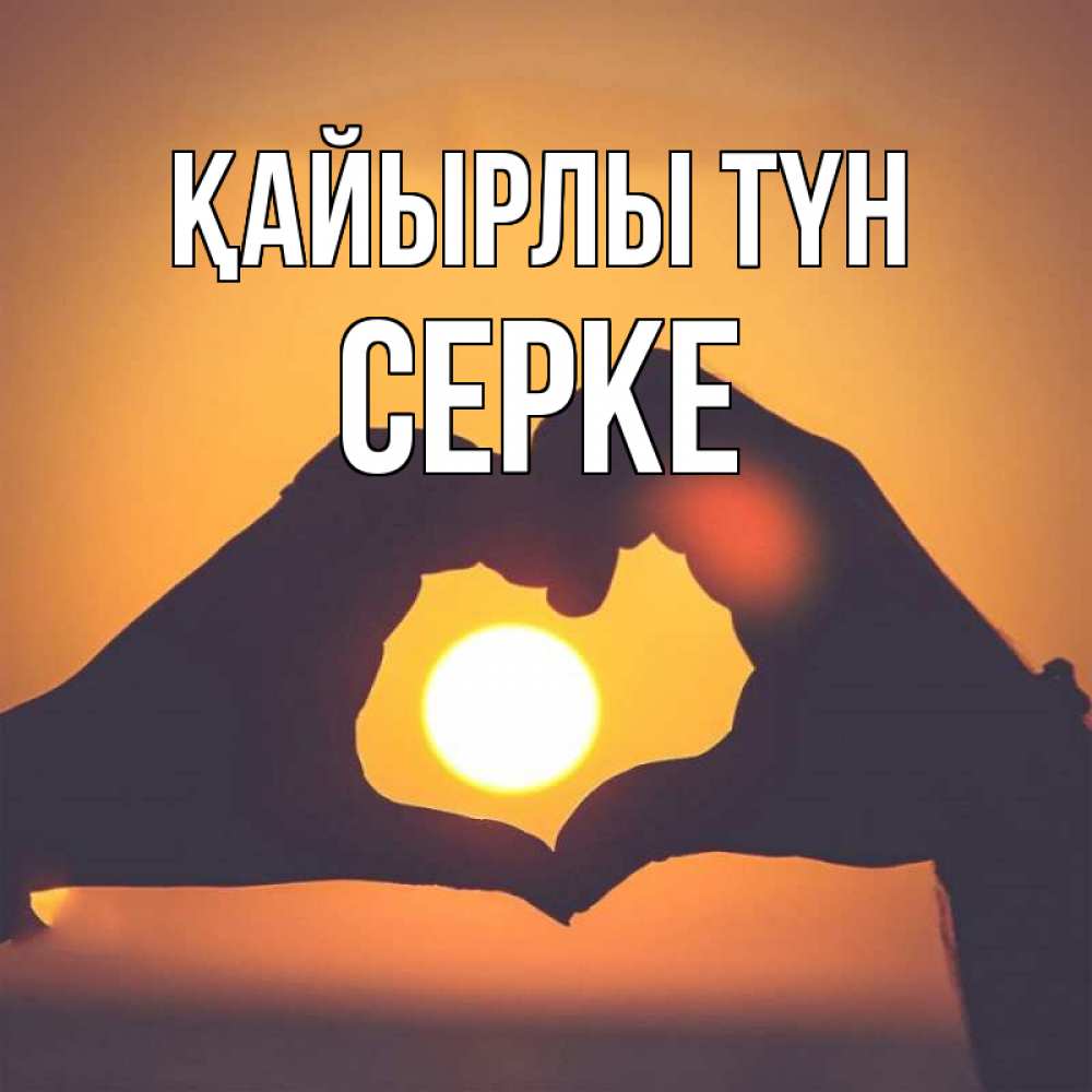 Күн сайын ашық хат с именем, СЕРКЕ Қайырлы түн садится солнце Онлайн тегін жүктеп алу тілектері бар керемет карта 