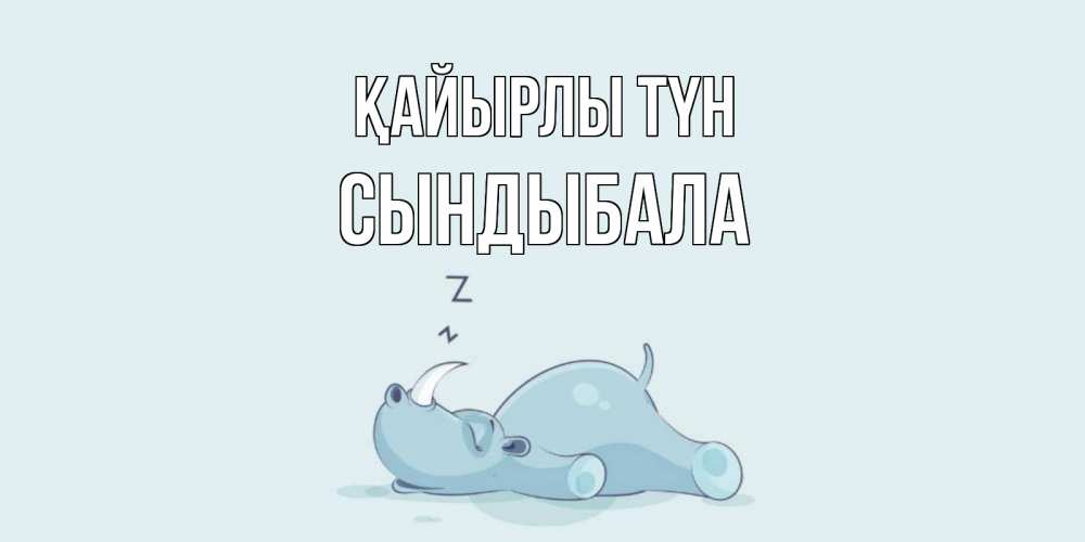 Күн сайын ашық хат с именем, СЫНДЫБАЛА Қайырлы түн сладких снов с носорогом Онлайн тегін жүктеп алу тілектері бар керемет карта 