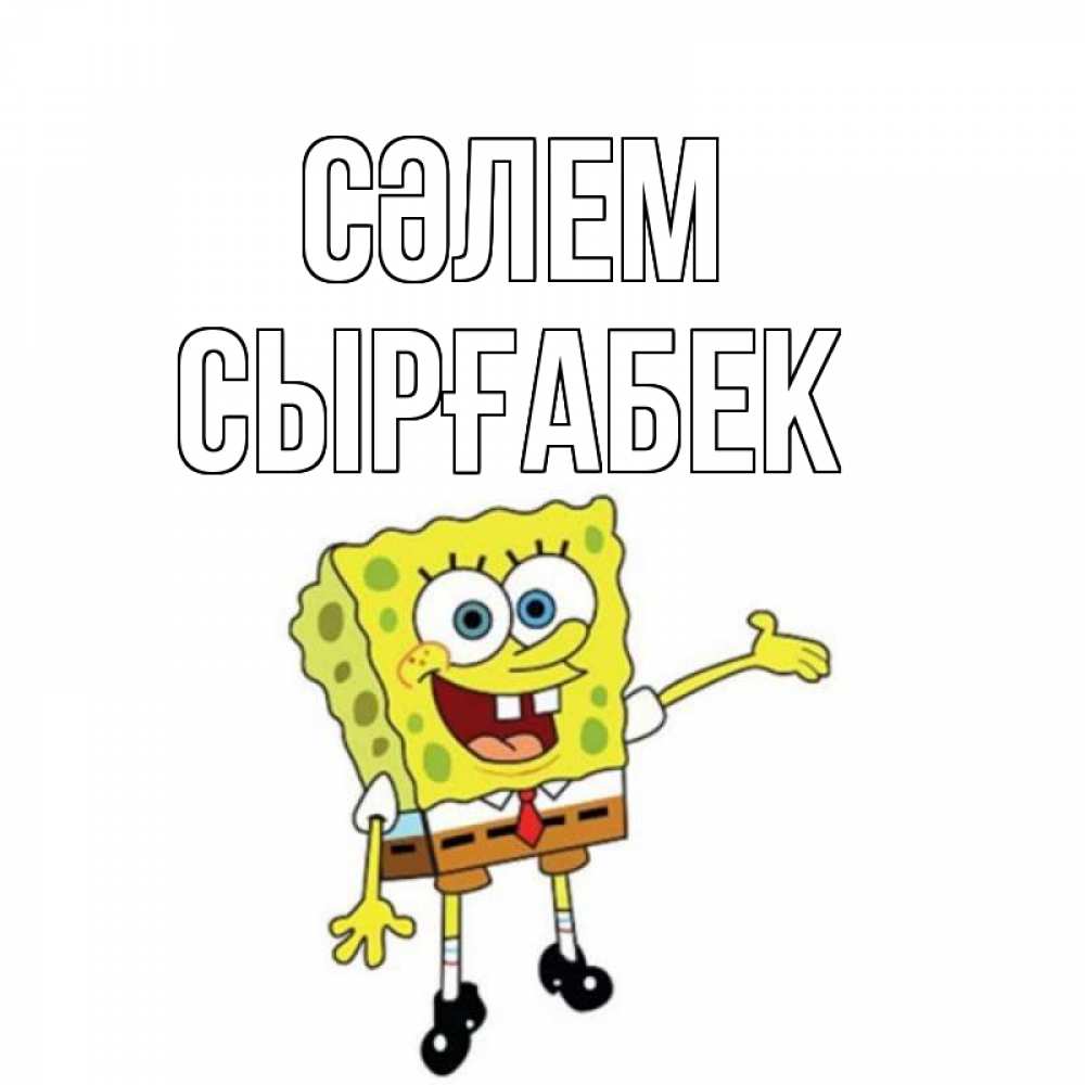 Күн сайын ашық хат с именем, СЫРҒАБЕК Сәлем спанч Боб на позитиве Онлайн тегін жүктеп алу тілектері бар керемет карта 