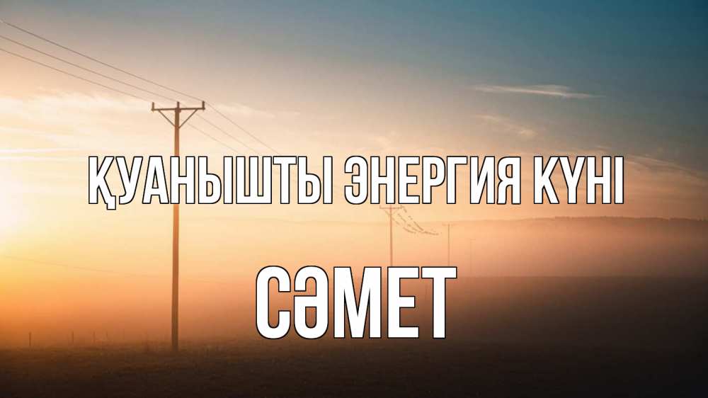 Күн сайын ашық хат с именем, СӘМЕТ Қуанышты энергия күні дымка столбы провода Онлайн тегін жүктеп алу тілектері бар керемет карта 