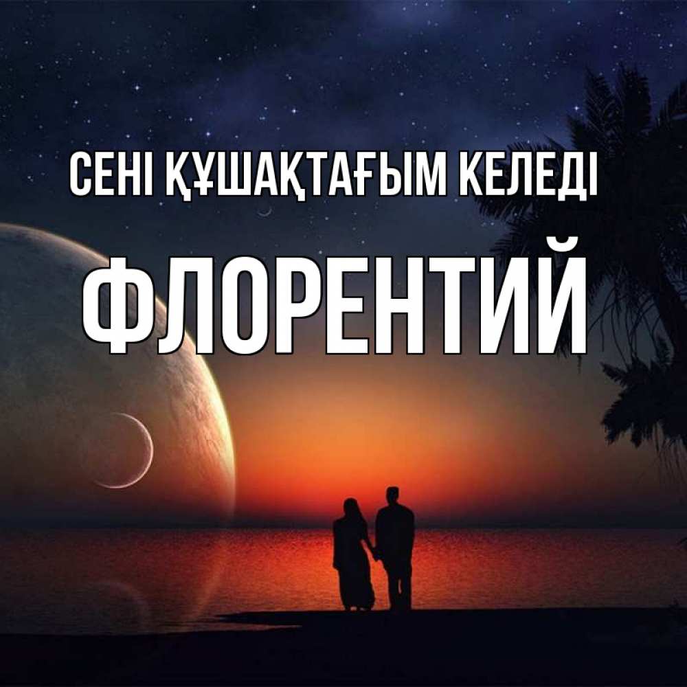 Күн сайын ашық хат с именем, Флорентий сені құшақтағым келеді восход спутников Онлайн тегін жүктеп алу тілектері бар керемет карта 