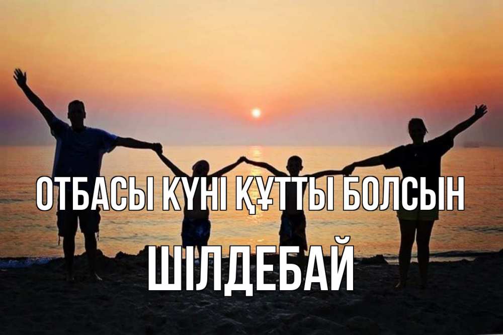Күн сайын ашық хат с именем, ШІЛДЕБАЙ отбасы күні құтты болсын мама, папа, дети, дочка,сын, море, пляж, закат Онлайн тегін жүктеп алу тілектері бар керемет карта 