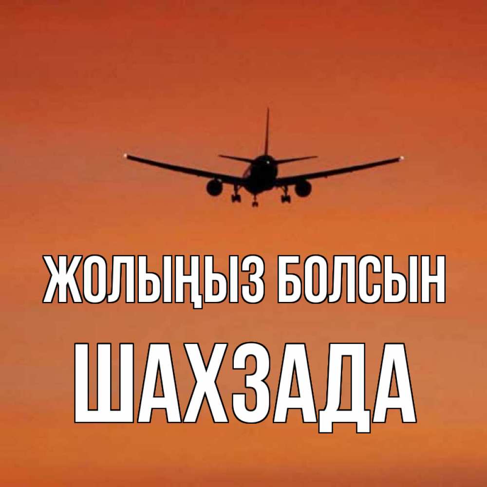 Күн сайын ашық хат с именем, ШАХЗАДА Жолыңыз болсын силуэт самолета Онлайн тегін жүктеп алу тілектері бар керемет карта 