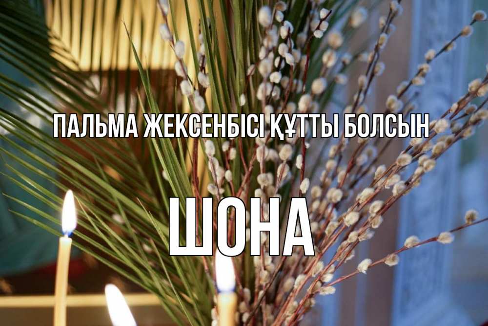 Күн сайын ашық хат с именем, ШОНА Пальма жексенбісі құтты болсын верба Онлайн тегін жүктеп алу тілектері бар керемет карта 