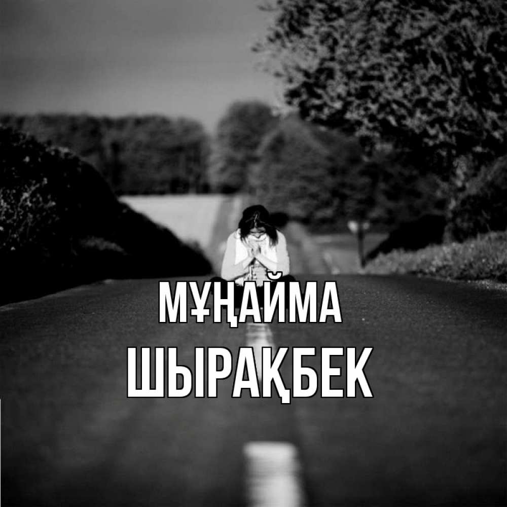 Күн сайын ашық хат с именем, ШЫРАҚБЕК Мұңайма девушка сидит на асфальте Онлайн тегін жүктеп алу тілектері бар керемет карта 