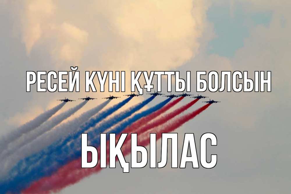 Күн сайын ашық хат с именем, ЫҚЫЛАС Ресей күні құтты болсын С днем России Онлайн тегін жүктеп алу тілектері бар керемет карта 