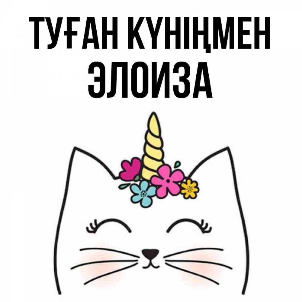 Күн сайын ашық хат с именем, Элоиза Туған күніңмен милый кот с одним рожком Онлайн тегін жүктеп алу тілектері бар керемет карта 