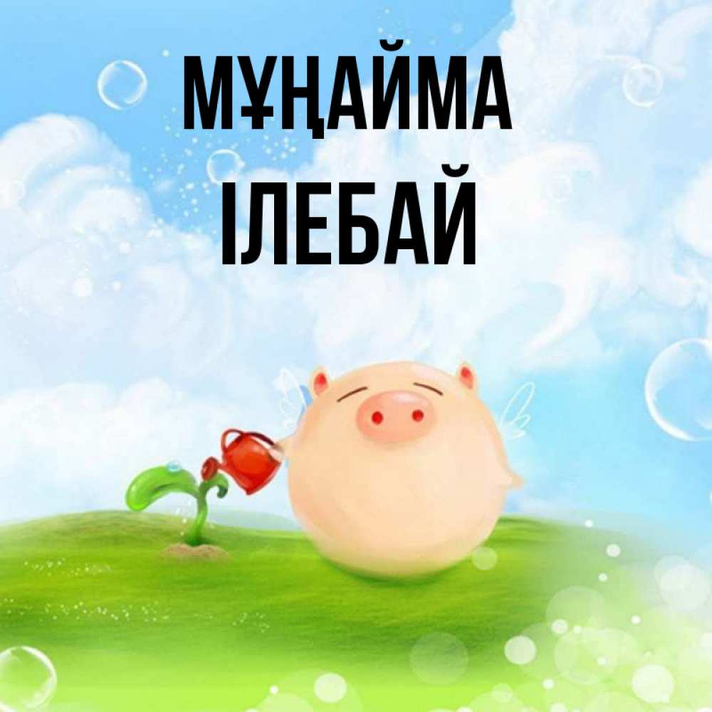 Күн сайын ашық хат с именем, Ілебай Мұңайма поливает цветок порося Онлайн тегін жүктеп алу тілектері бар керемет карта 
