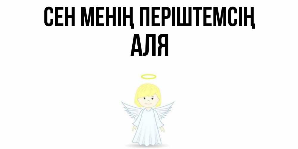 Күн сайын ашық хат с именем, Аля Сен менің періштемсің ангел Онлайн тегін жүктеп алу тілектері бар керемет карта 