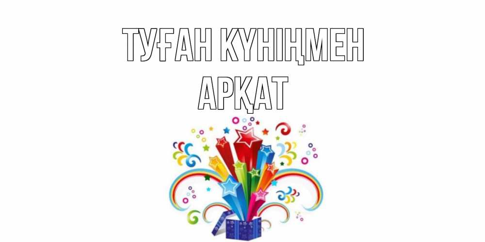 Күн сайын ашық хат с именем, Арқат Туған күніңмен Коробка,радуга,звезды Онлайн тегін жүктеп алу тілектері бар керемет карта 