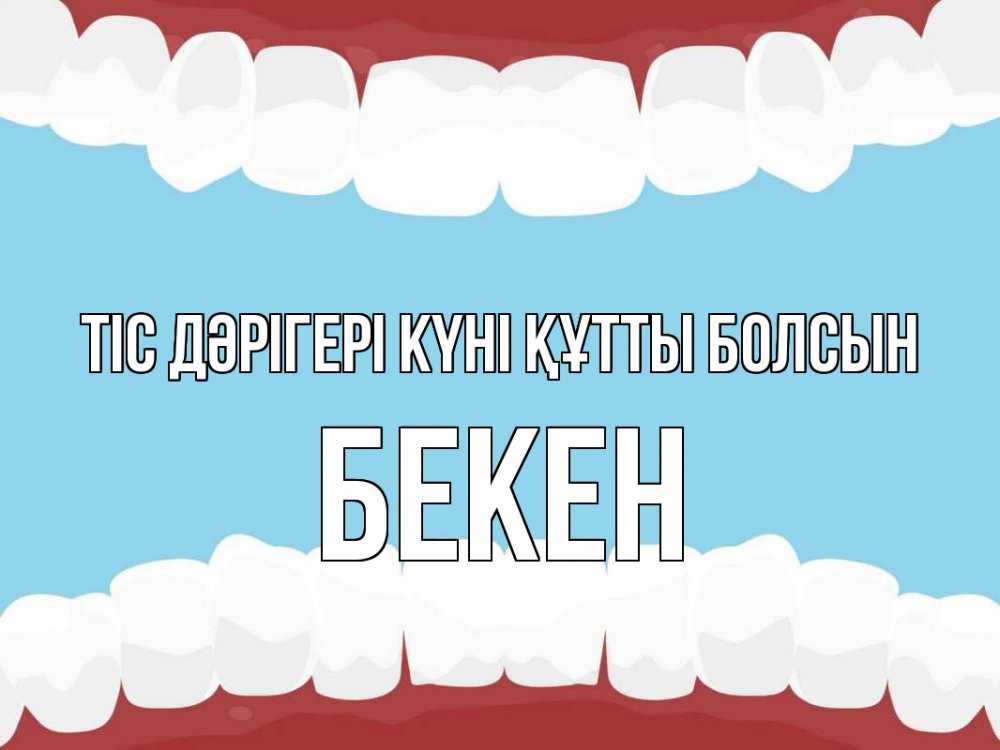 Күн сайын ашық хат с именем, Бекен Тіс дәрігері күні құтты болсын с днем стоматолога Онлайн тегін жүктеп алу тілектері бар керемет карта 