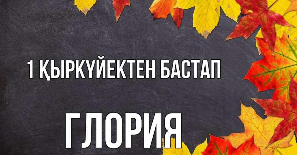 Күн сайын ашық хат с именем, Глория 1 қыркүйектен бастап с днем знаний Онлайн тегін жүктеп алу тілектері бар керемет карта 