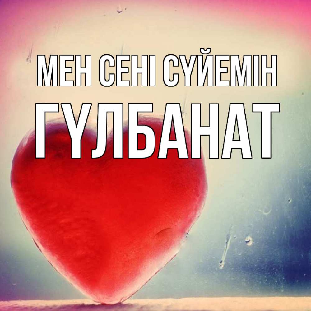 Күн сайын ашық хат с именем, ГҮЛБАНАТ Мен сені сүйемін красное сердечко Онлайн тегін жүктеп алу тілектері бар керемет карта 