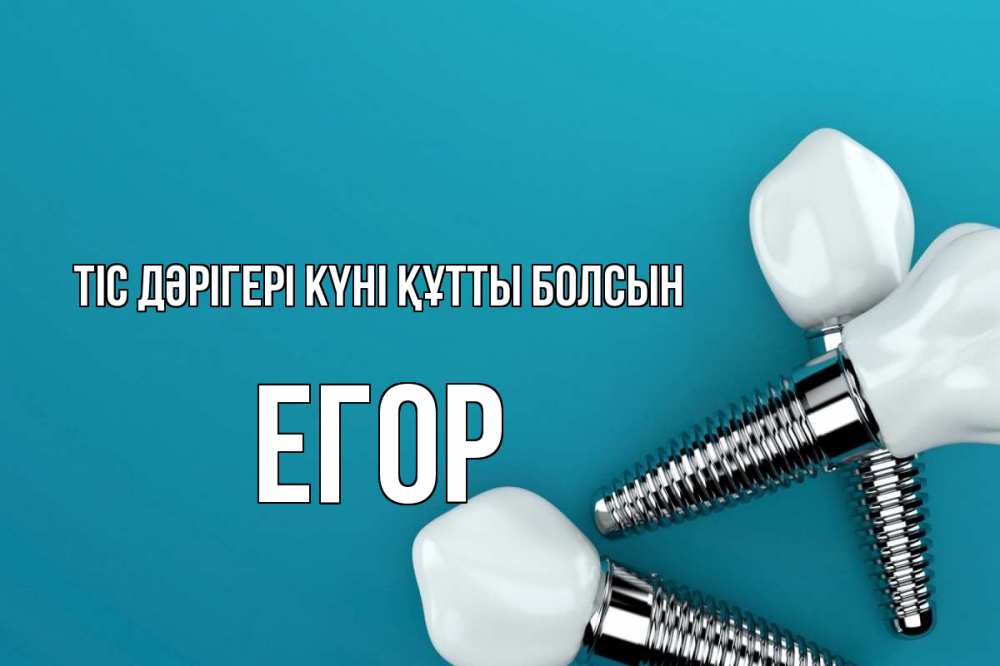 Күн сайын ашық хат с именем, Егор Тіс дәрігері күні құтты болсын с днем стоматолога Онлайн тегін жүктеп алу тілектері бар керемет карта 