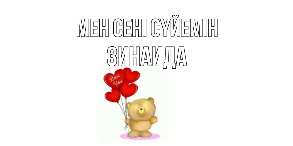 Күн сайын ашық хат с именем, Зинаида Мен сені сүйемін плюшевый мишка, шарики Онлайн тегін жүктеп алу тілектері бар керемет карта 