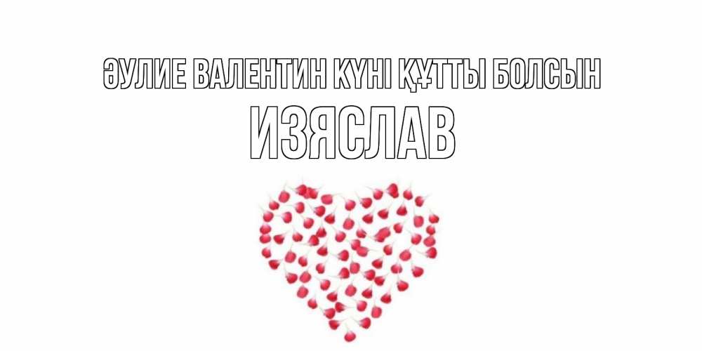 Күн сайын ашық хат с именем, Изяслав Әулие Валентин күні құтты болсын сердечко для любимой Онлайн тегін жүктеп алу тілектері бар керемет карта 