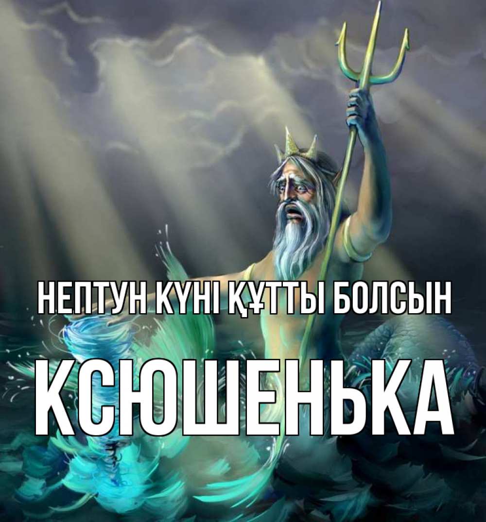 Күн сайын ашық хат с именем, Ксюшенька нептун күні құтты болсын с днем Нептуна Онлайн тегін жүктеп алу тілектері бар керемет карта 