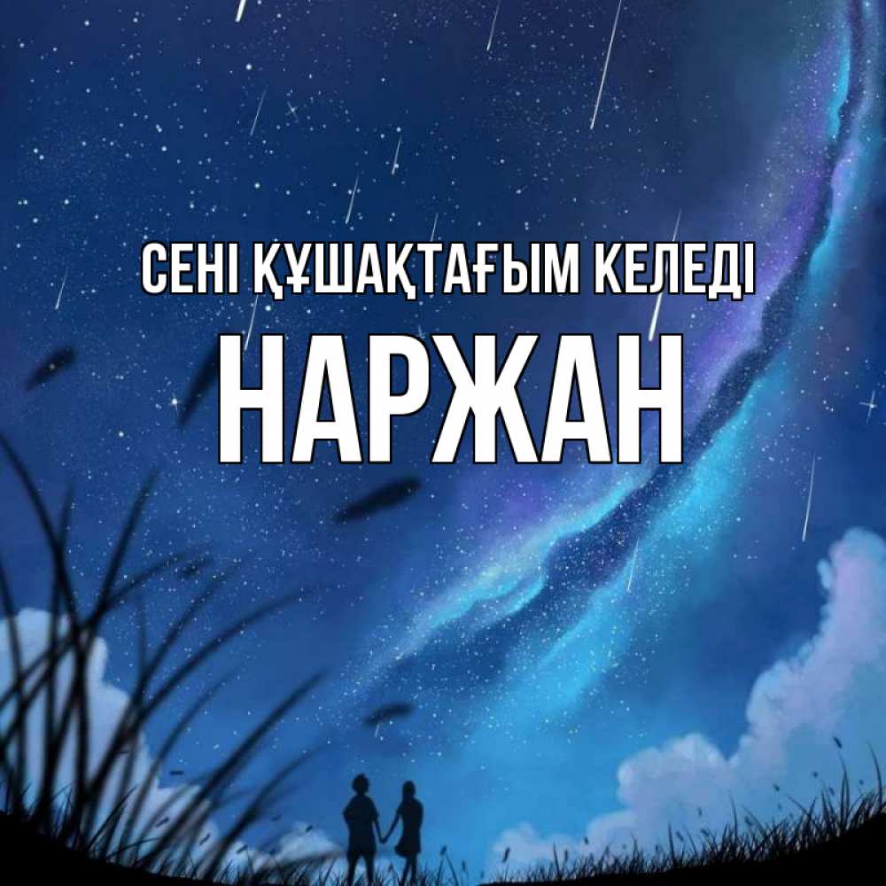 Күн сайын ашық хат с именем, Наржан сені құшақтағым келеді камыши Онлайн тегін жүктеп алу тілектері бар керемет карта 