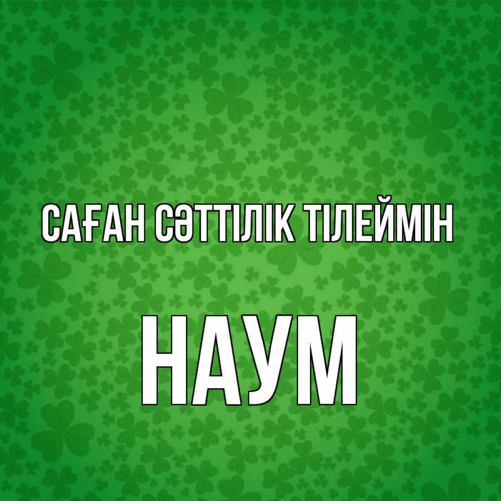 Күн сайын ашық хат с именем, Наум Саған сәттілік тілеймін много листочков на удачу Онлайн тегін жүктеп алу тілектері бар керемет карта 