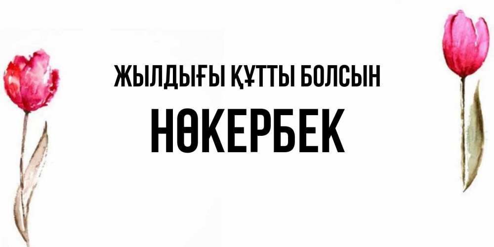 Күн сайын ашық хат с именем, НӨКЕРБЕК Жылдығы құтты болсын открытки акварелью с цветами Онлайн тегін жүктеп алу тілектері бар керемет карта 