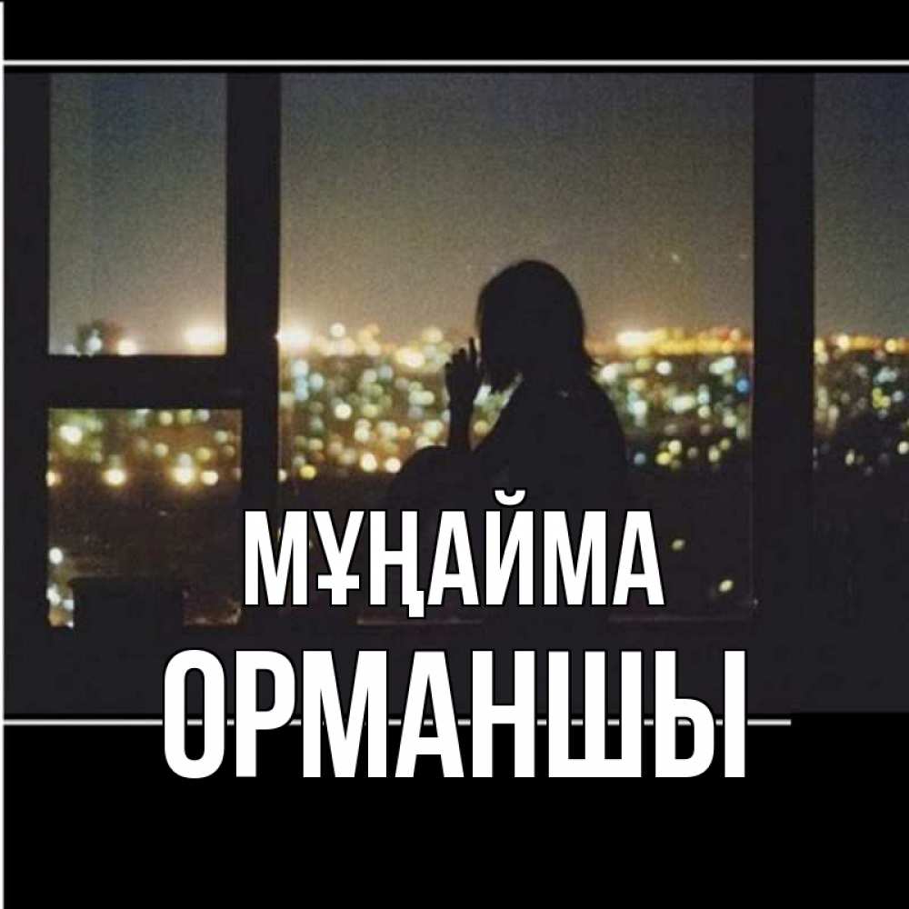 Күн сайын ашық хат с именем, ОРМАНШЫ Мұңайма смотрит на ночной город Онлайн тегін жүктеп алу тілектері бар керемет карта 