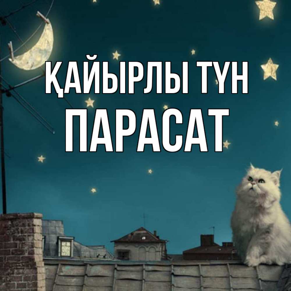Күн сайын ашық хат с именем, ПАРАСАТ Қайырлы түн белый кот сидит на крыше Онлайн тегін жүктеп алу тілектері бар керемет карта 