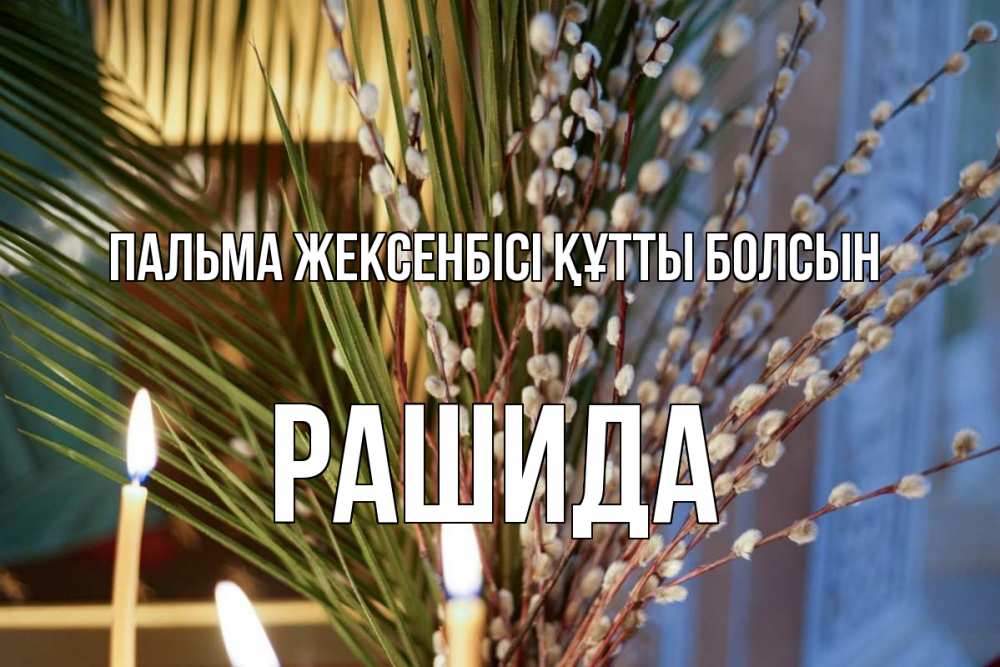 Күн сайын ашық хат с именем, РАШИДА Пальма жексенбісі құтты болсын верба Онлайн тегін жүктеп алу тілектері бар керемет карта 