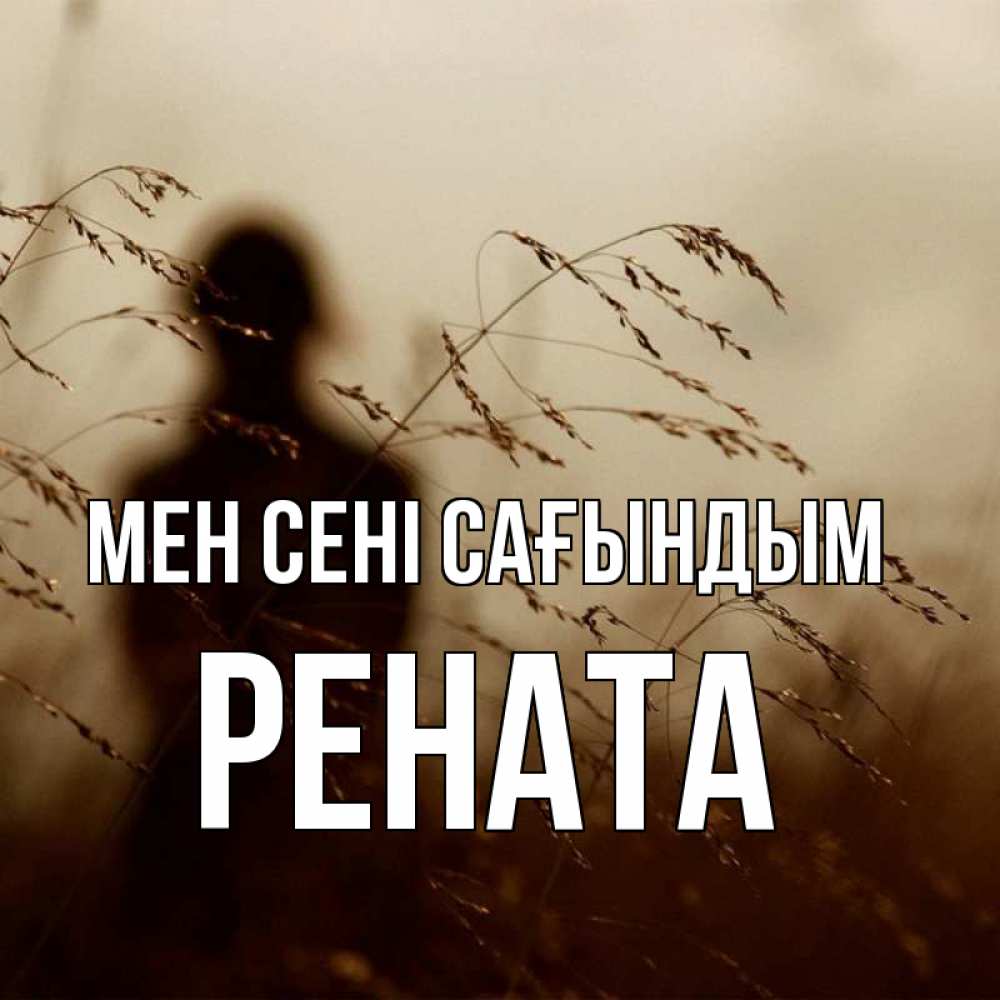 Күн сайын ашық хат с именем, Рената Мен сені сағындым силуэт девушки Онлайн тегін жүктеп алу тілектері бар керемет карта 
