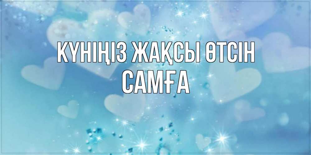 Күн сайын ашық хат с именем, САМҒА Күніңіз жақсы өтсін хорошего дня Онлайн тегін жүктеп алу тілектері бар керемет карта 
