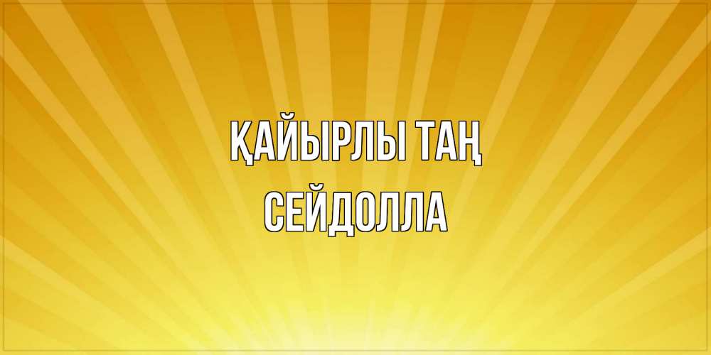 Күн сайын ашық хат с именем, СЕЙДОЛЛА Қайырлы таң пожелания доброго утра Онлайн тегін жүктеп алу тілектері бар керемет карта 