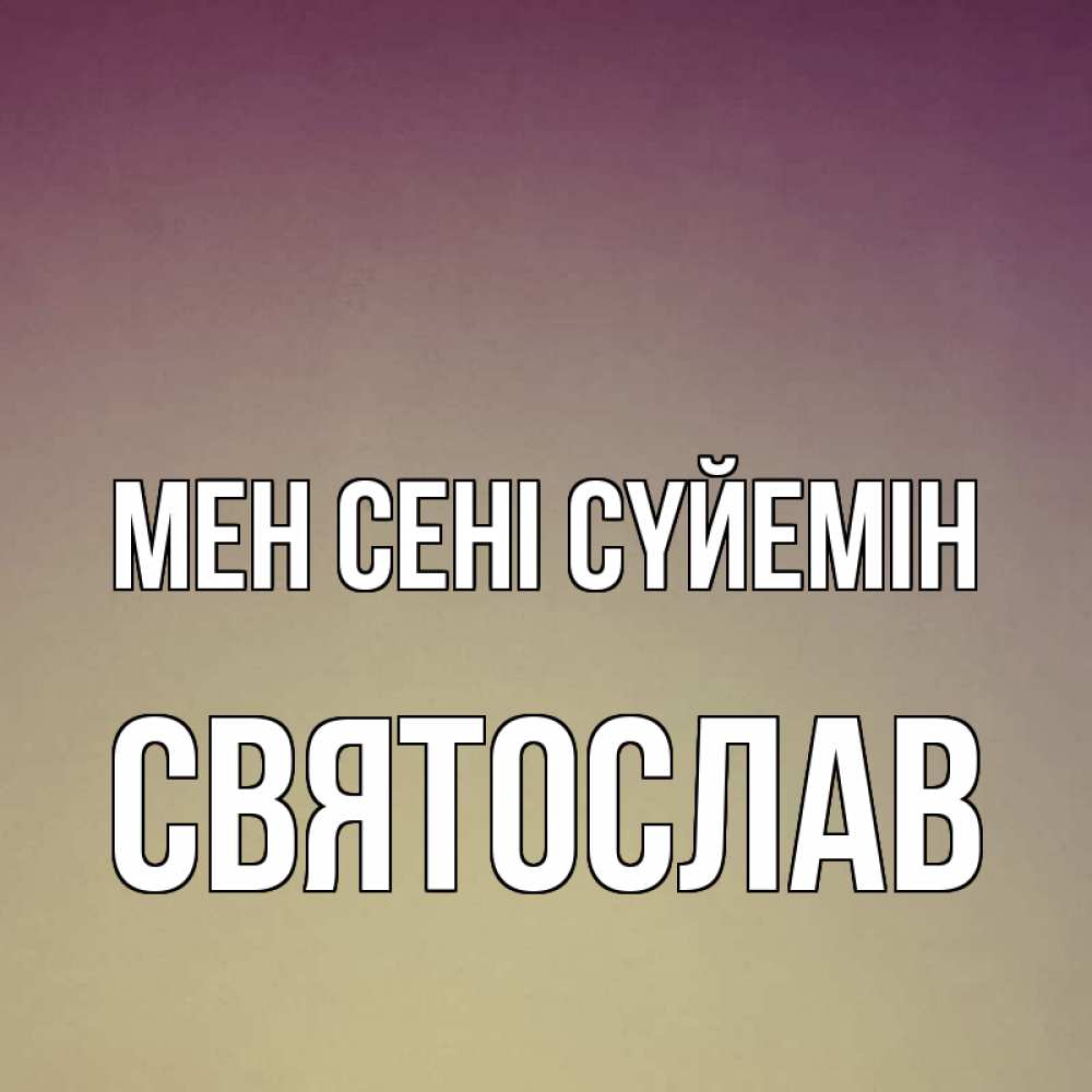 Күн сайын ашық хат с именем, Святослав Мен сені сүйемін для любимой Онлайн тегін жүктеп алу тілектері бар керемет карта 
