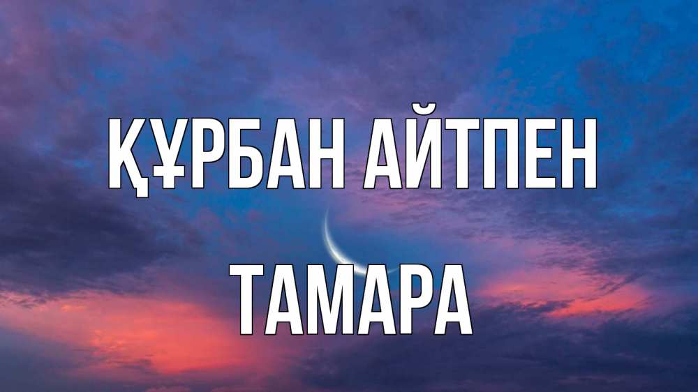 Күн сайын ашық хат с именем, ТАМАРА Құрбан айтпен месяц 1 Онлайн тегін жүктеп алу тілектері бар керемет карта 