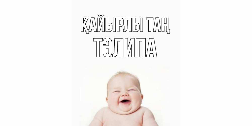 Күн сайын ашық хат с именем, ТӘЛИПА Қайырлы таң малыш с улыбкой Онлайн тегін жүктеп алу тілектері бар керемет карта 