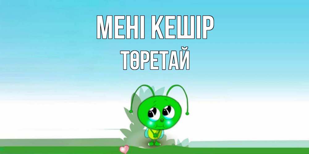 Күн сайын ашық хат с именем, Төретай Мені кешір прости меня я зеленая букашка Онлайн тегін жүктеп алу тілектері бар керемет карта 