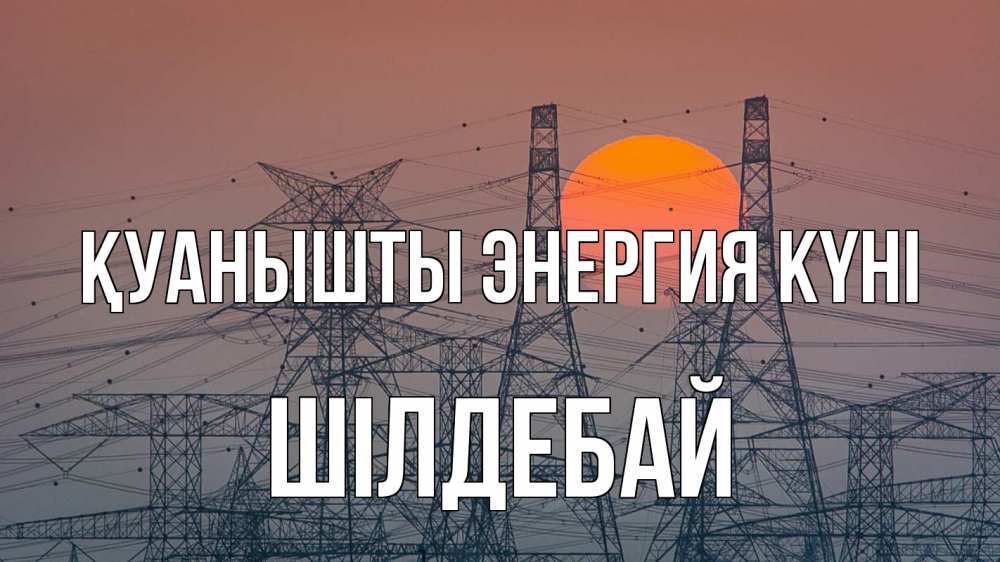 Күн сайын ашық хат с именем, ШІЛДЕБАЙ Қуанышты энергия күні Закат, энергетика Онлайн тегін жүктеп алу тілектері бар керемет карта 