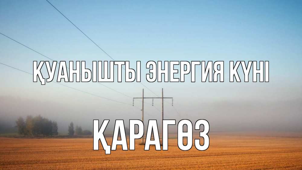 Күн сайын ашық хат с именем, ҚАРАГӨЗ Қуанышты энергия күні ЛЭП столбы Онлайн тегін жүктеп алу тілектері бар керемет карта 