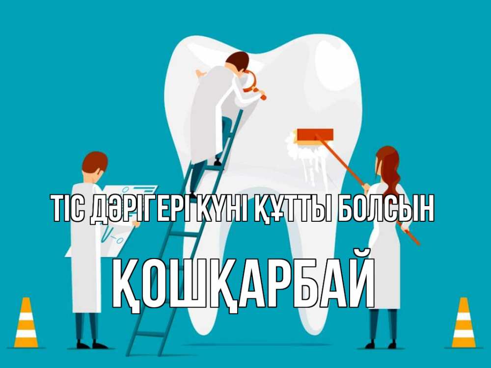 Күн сайын ашық хат с именем, ҚОШҚАРБАЙ Тіс дәрігері күні құтты болсын с днем стоматолога Онлайн тегін жүктеп алу тілектері бар керемет карта 