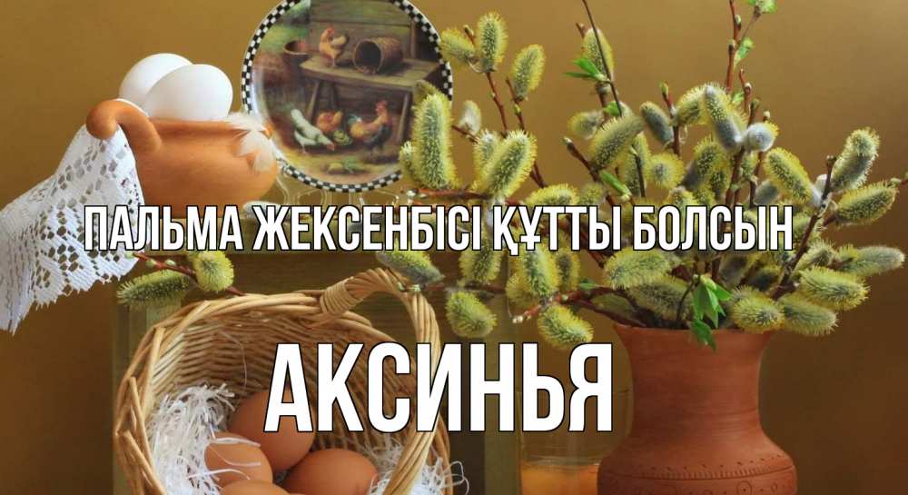 Күн сайын ашық хат с именем, Аксинья Пальма жексенбісі құтты болсын верба 2 Онлайн тегін жүктеп алу тілектері бар керемет карта 