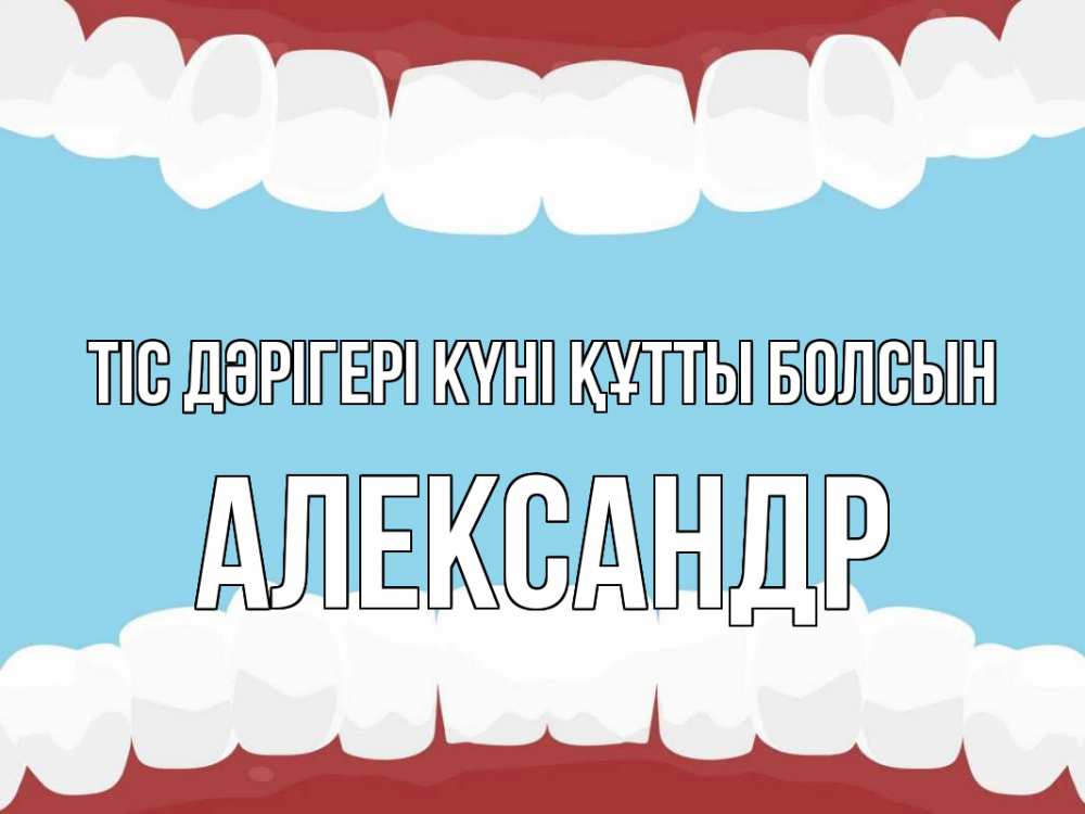 Күн сайын ашық хат с именем, Александр Тіс дәрігері күні құтты болсын с днем стоматолога Онлайн тегін жүктеп алу тілектері бар керемет карта 
